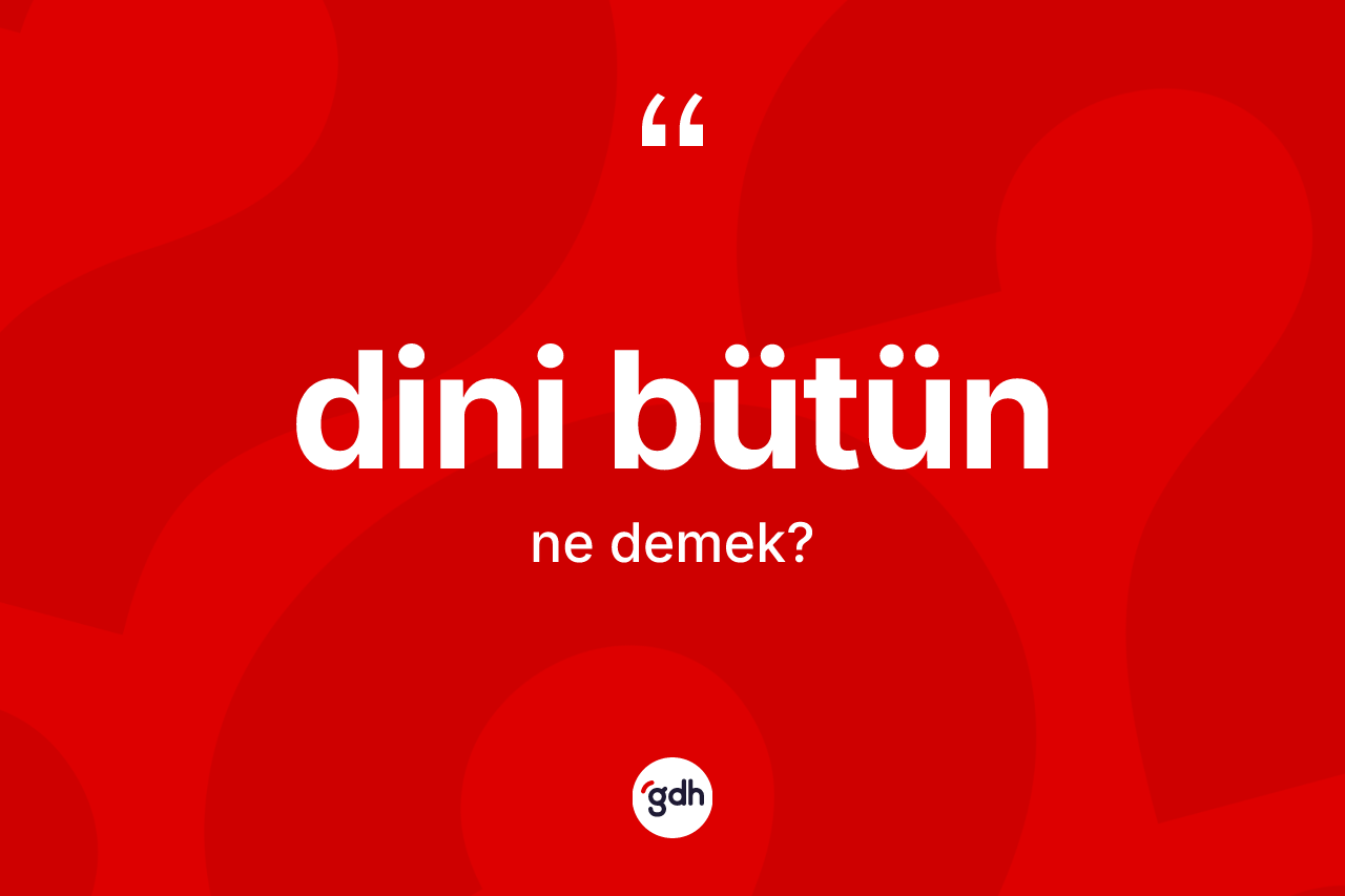 Dini bütün kelimesinin sözlükteki tanımı nedir? Dini bütün kelimesinin kaç farklı anlamı var?