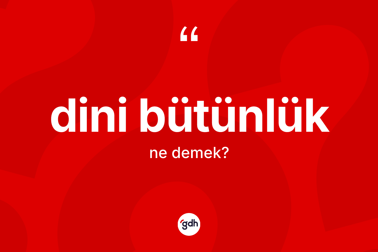 Dini bütünlük kelimesinin anlamı nedir? Dini bütünlüğün TDK'ya göre anlamı nedir?