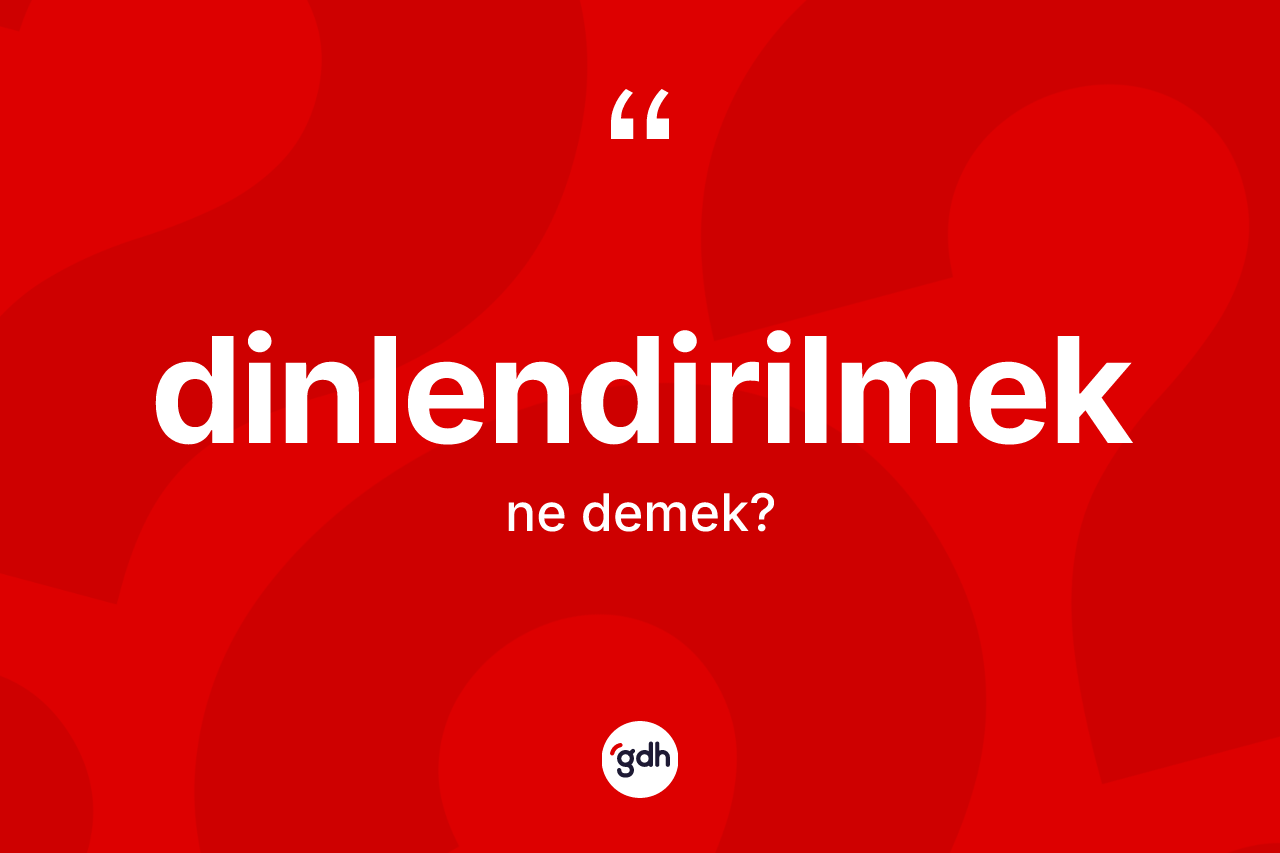Dinlendirilmek kelimesinin anlamı nedir? Dinlendirilmeğin sözlükteki anlamı nedir?