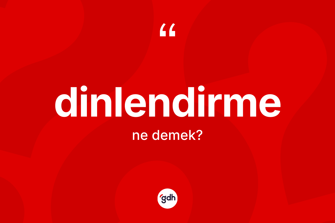 Dinlendirme nedir? Dinlendirme kelimesinin TDK'ya göre açıklaması nedir?