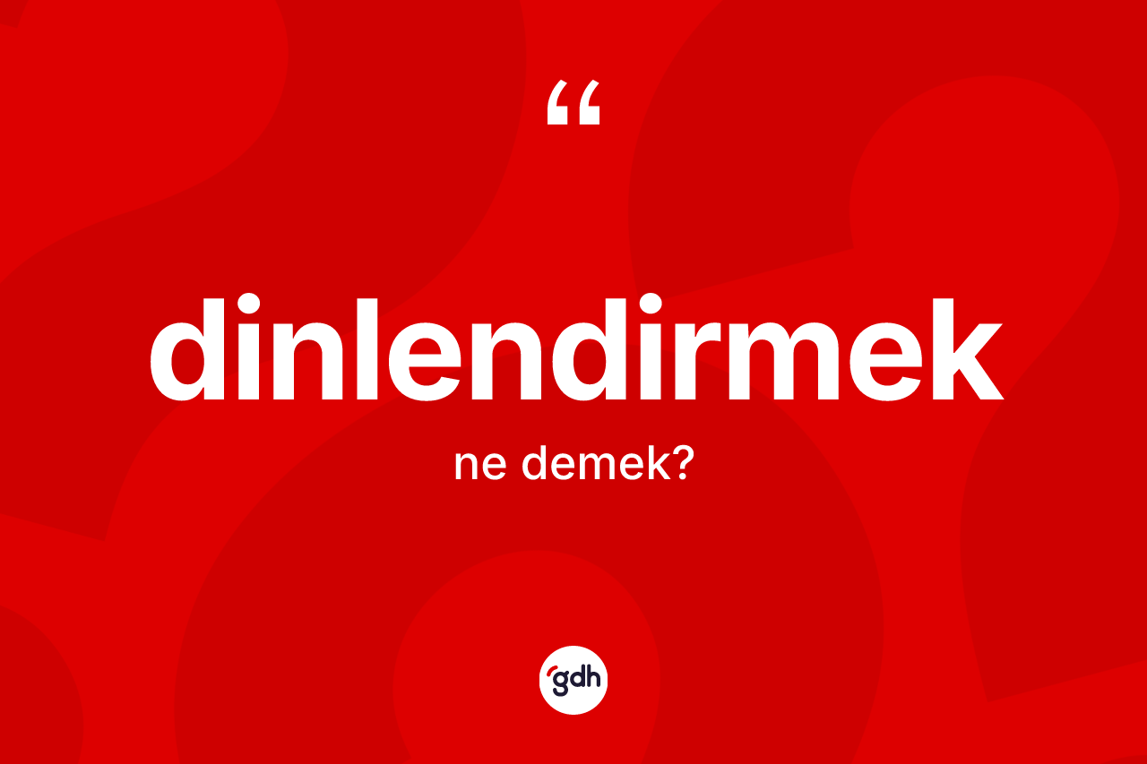 Dinlendirmek kelimesinin anlamı nedir? Dinlendirmek kelimesinin TDK'ya göre açıklaması nedir?