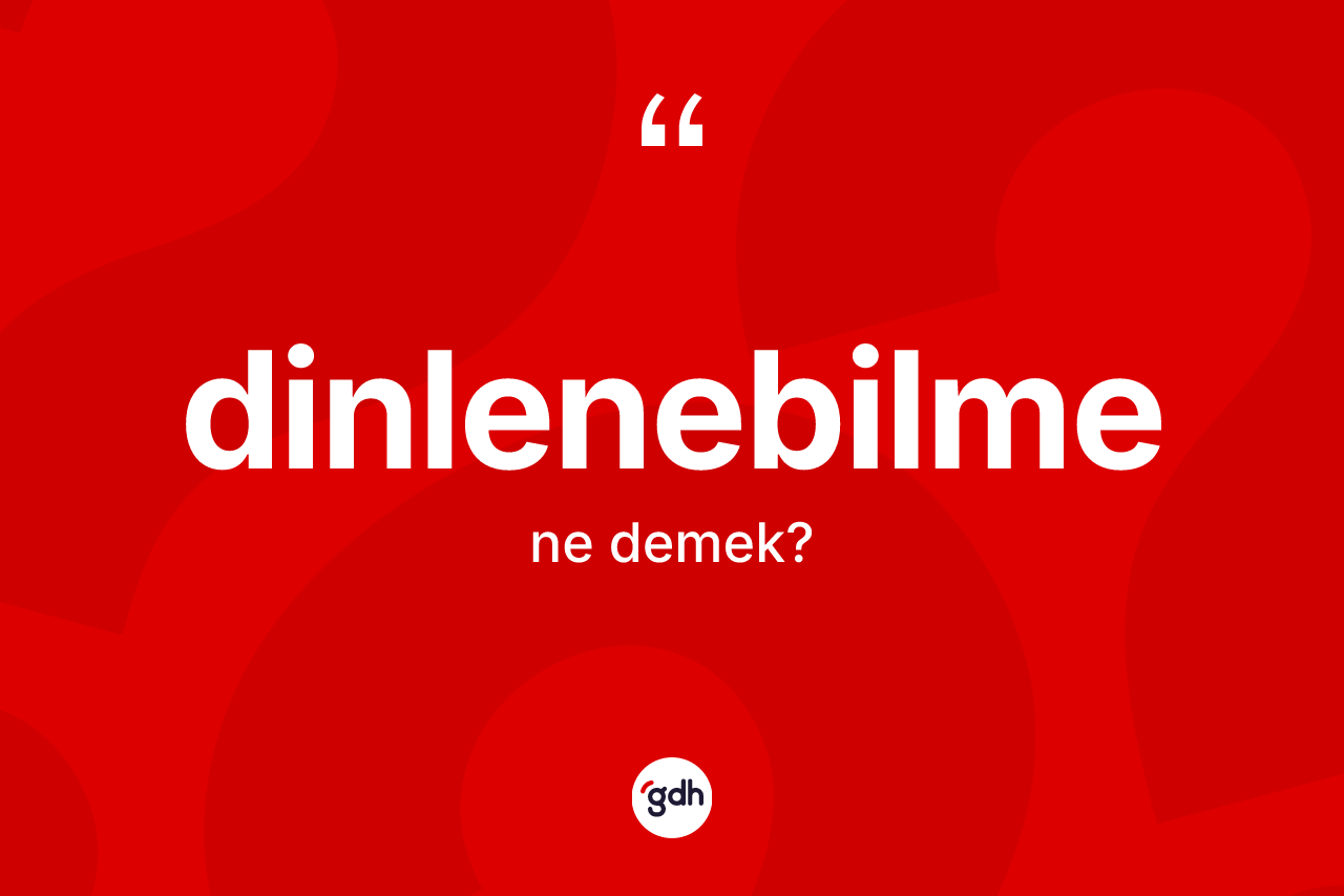 Dinlenebilme nedir? Dinlenebilmenin TDK'ya göre anlamı nedir?
