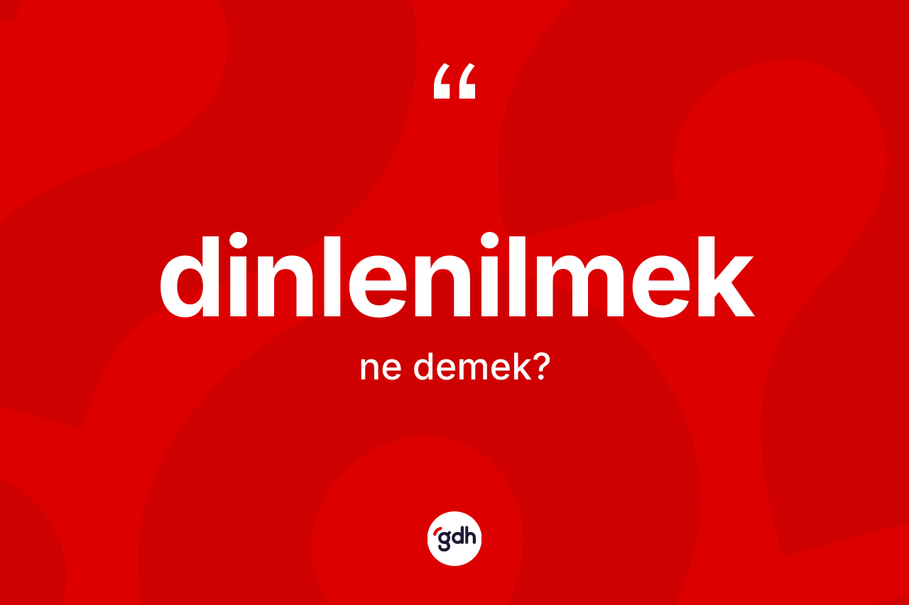 Dinlenilmek kelimesi ne demek?