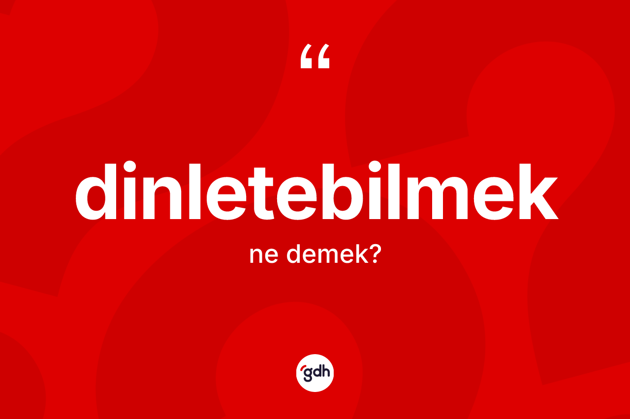 Dinletebilmek kelimesinin sözlükteki tanımı nedir? Dinletebilmeğin TDK'ya göre anlamı nedir?
