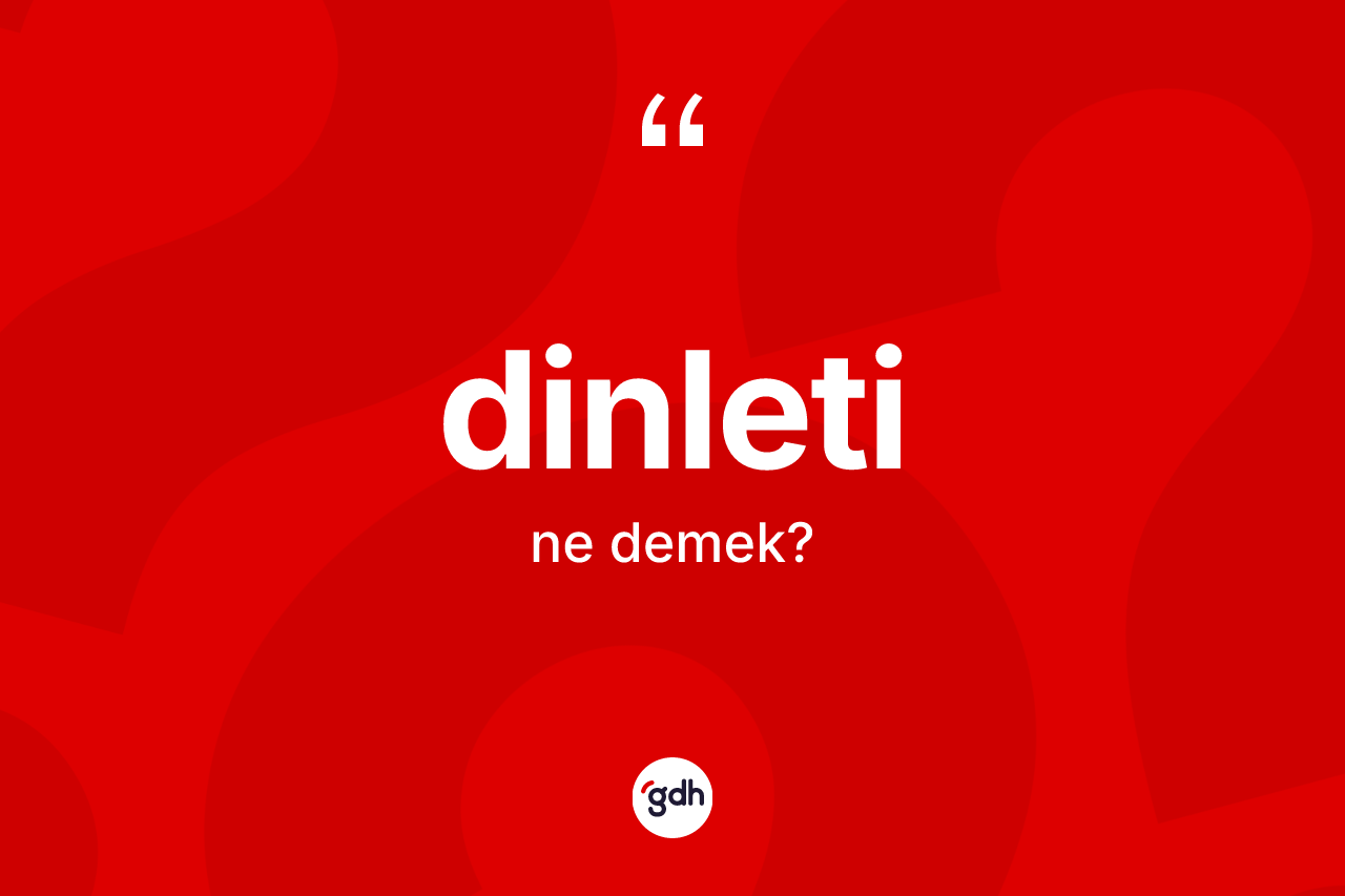 Dinleti kelimesinin tanımı nedir? Dinletinin TDK'ya göre anlamı nedir?