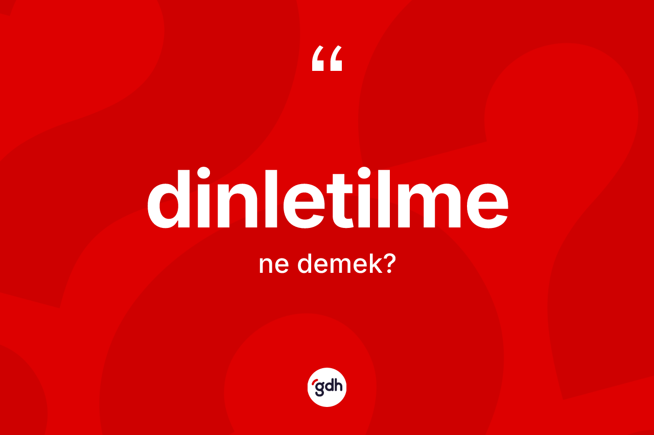 Dinletilme kelimesinin tanımı nedir? Dinletilmenin TDK'ya göre anlamı nedir?