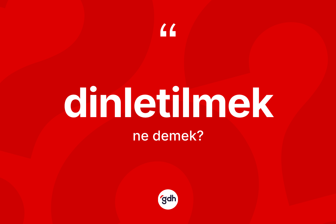 Dinletilmek kelimesi ne demek? Dinletilmeğin kısaca tanımı nedir?