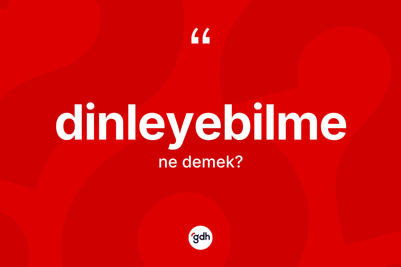 Dinleyebilme nedir? Dinleyebilmenin sözlükteki anlamı nedir?