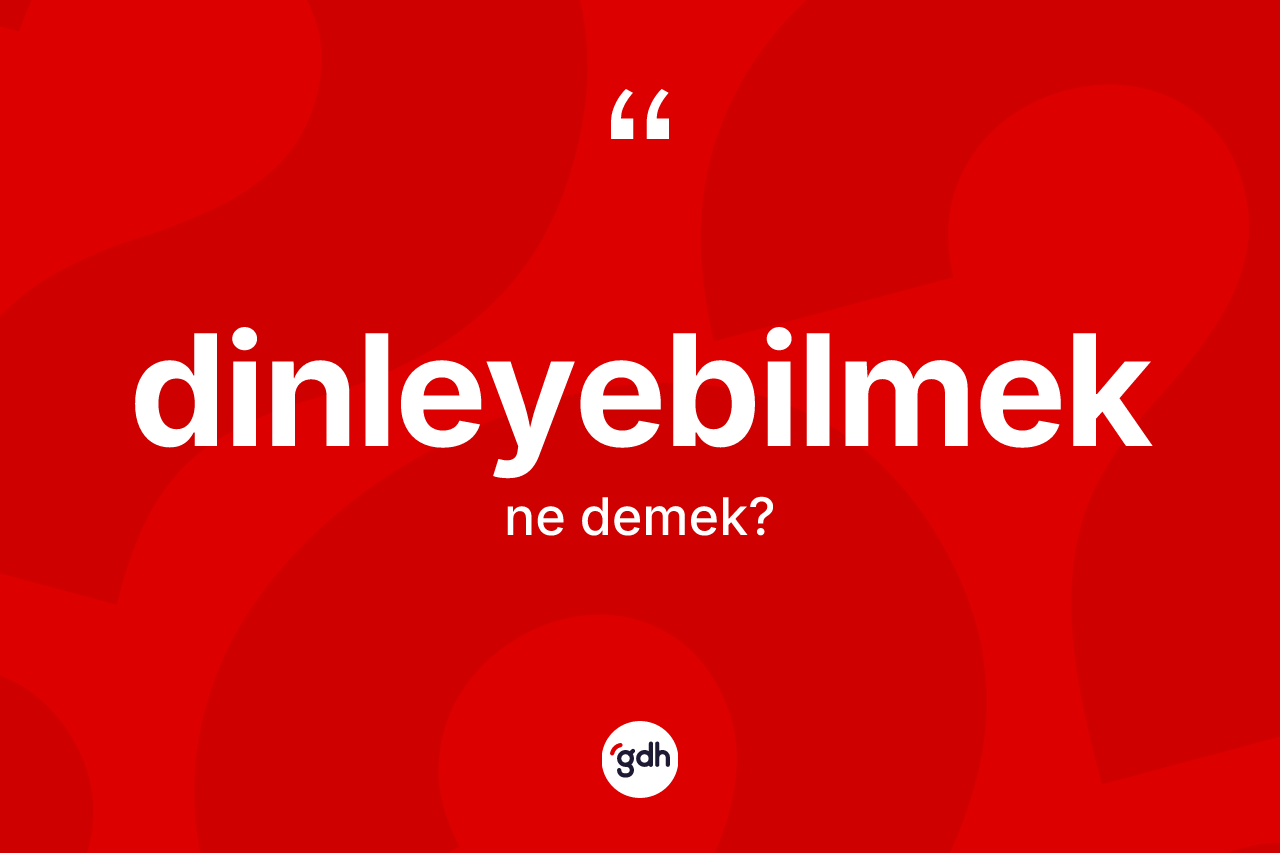 Dinleyebilmek kelimesi ne anlama gelir?