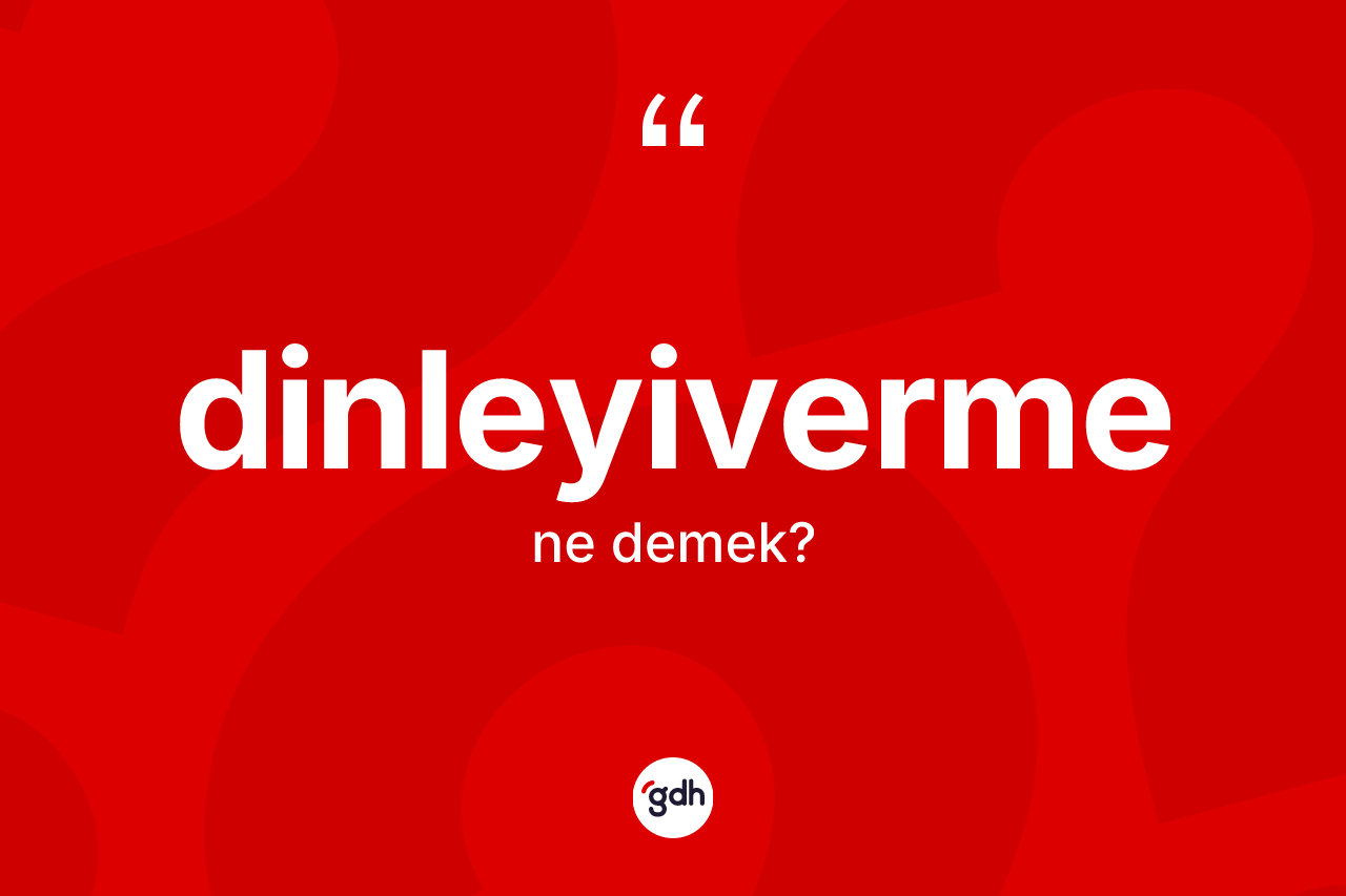 Dinleyiverme kelimesi ne anlama gelir?