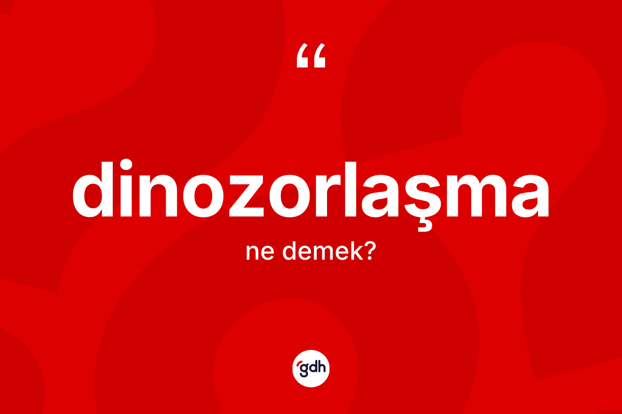Dinozorlaşma kelimesinin sözlükteki tanımı nedir?