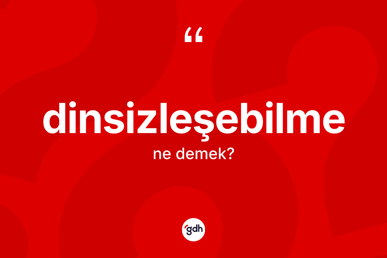 Dinsizleşebilme kelimesi ne anlama gelir?