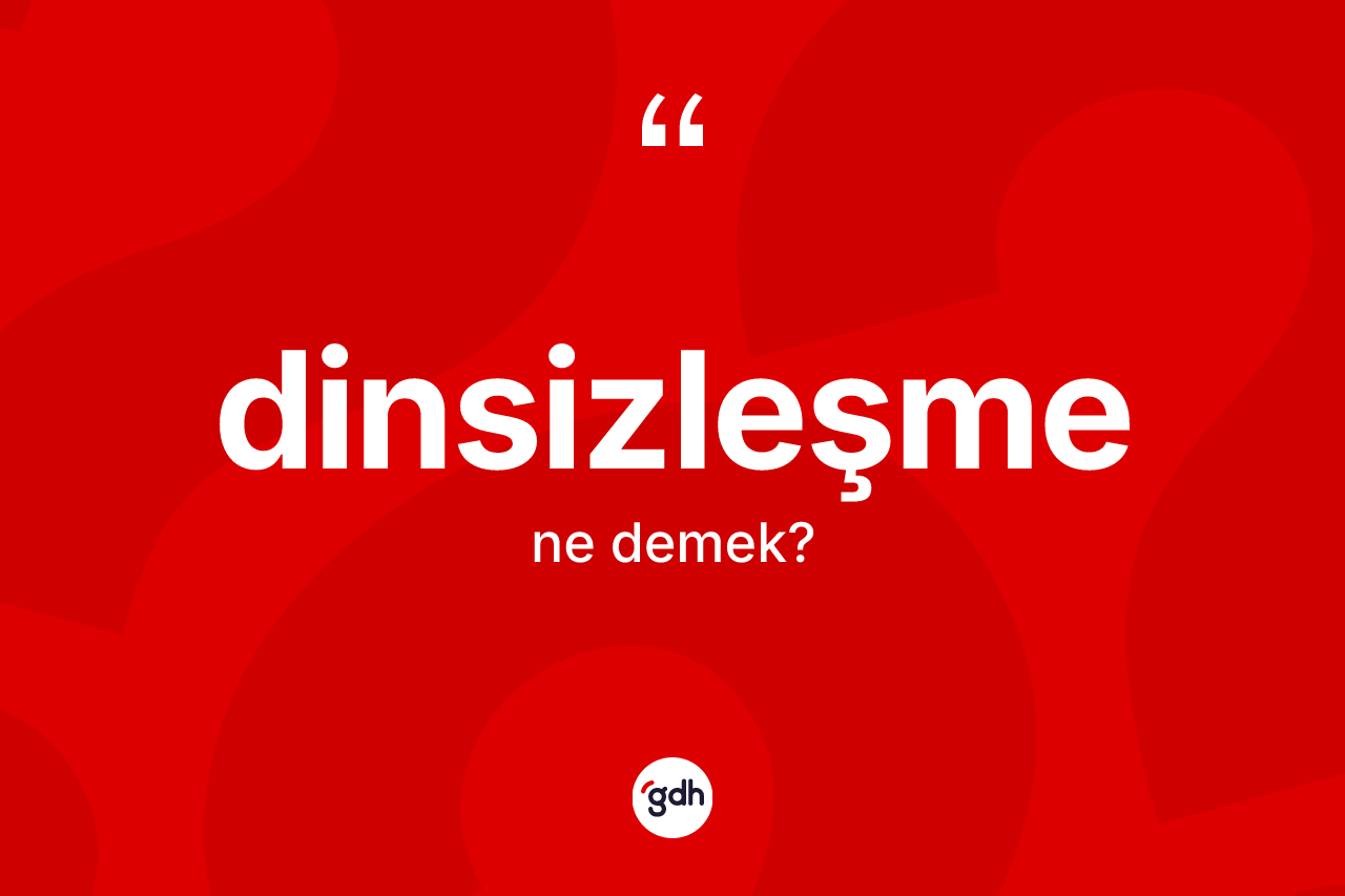 Dinsizleşme kelimesi ne demek? Dinsizleşmenin kısaca tanımı nedir?