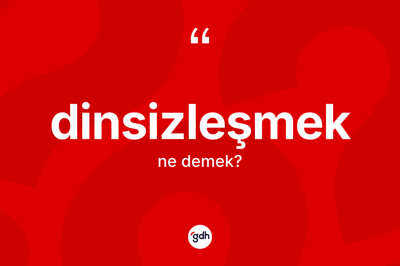 Dinsizleşmek kelimesinin tanımı nedir? Dinsizleşmeğin sözlükteki anlamı nedir?