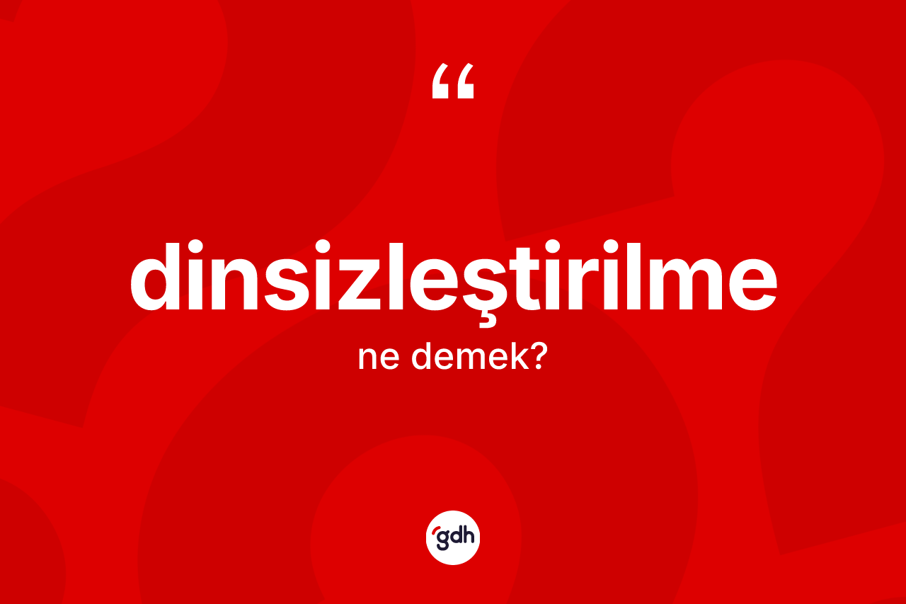 Dinsizleştirilme kelimesinin tanımı nedir?