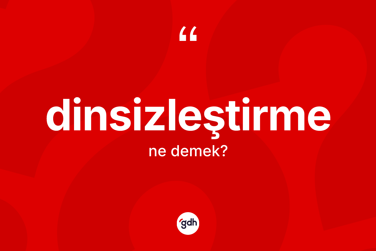 Dinsizleştirme kelimesinin anlamı nedir?