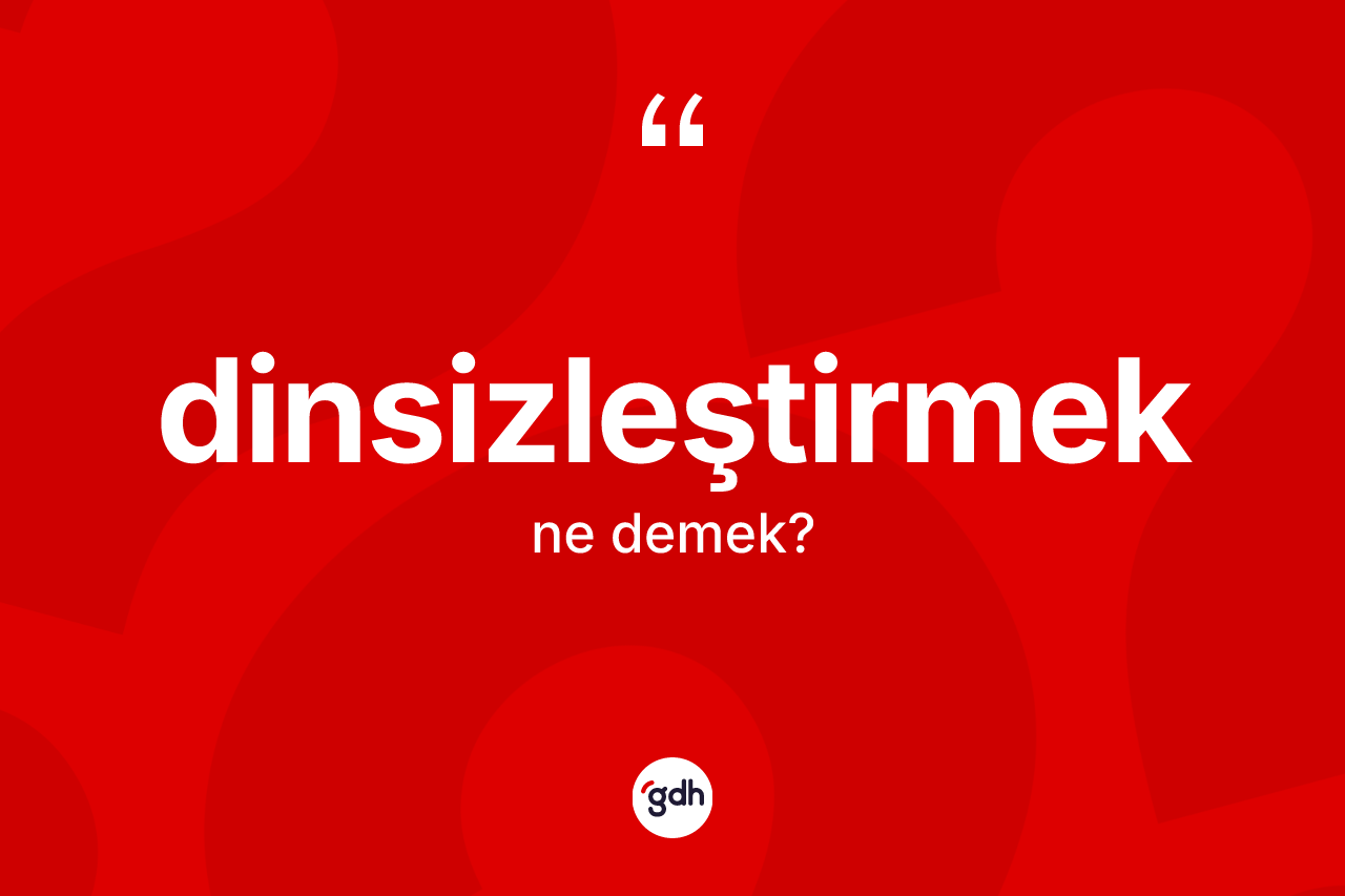 Dinsizleştirmek ne anlama gelir? Dinsizleştirmeğin halk arasındaki kullanımı nasıldır?