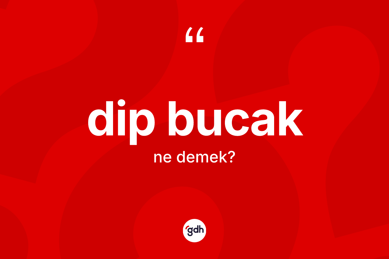 Dip bucak ne demek? Dip bucağın sözlükteki anlamı nedir?