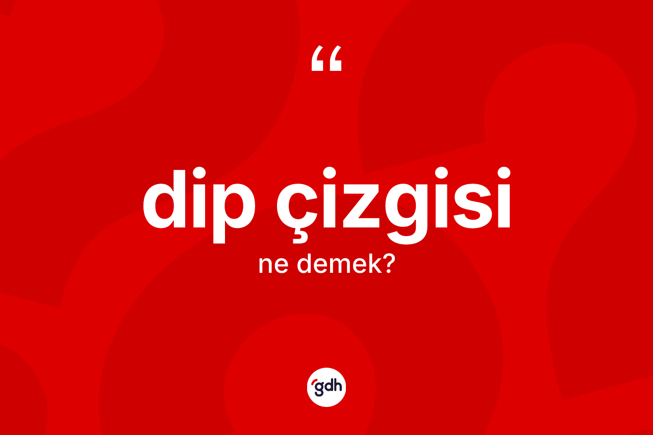 Dip çizgisi kelimesinin anlamı nedir? Dip çizgisinin sözlükteki anlamı nedir?