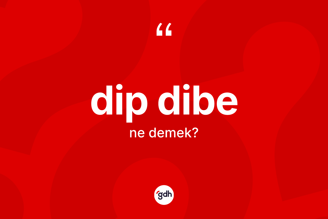 Dip dibe kelimesi ne anlama gelir? Dip dibenin TDK'ya göre anlamı nedir?