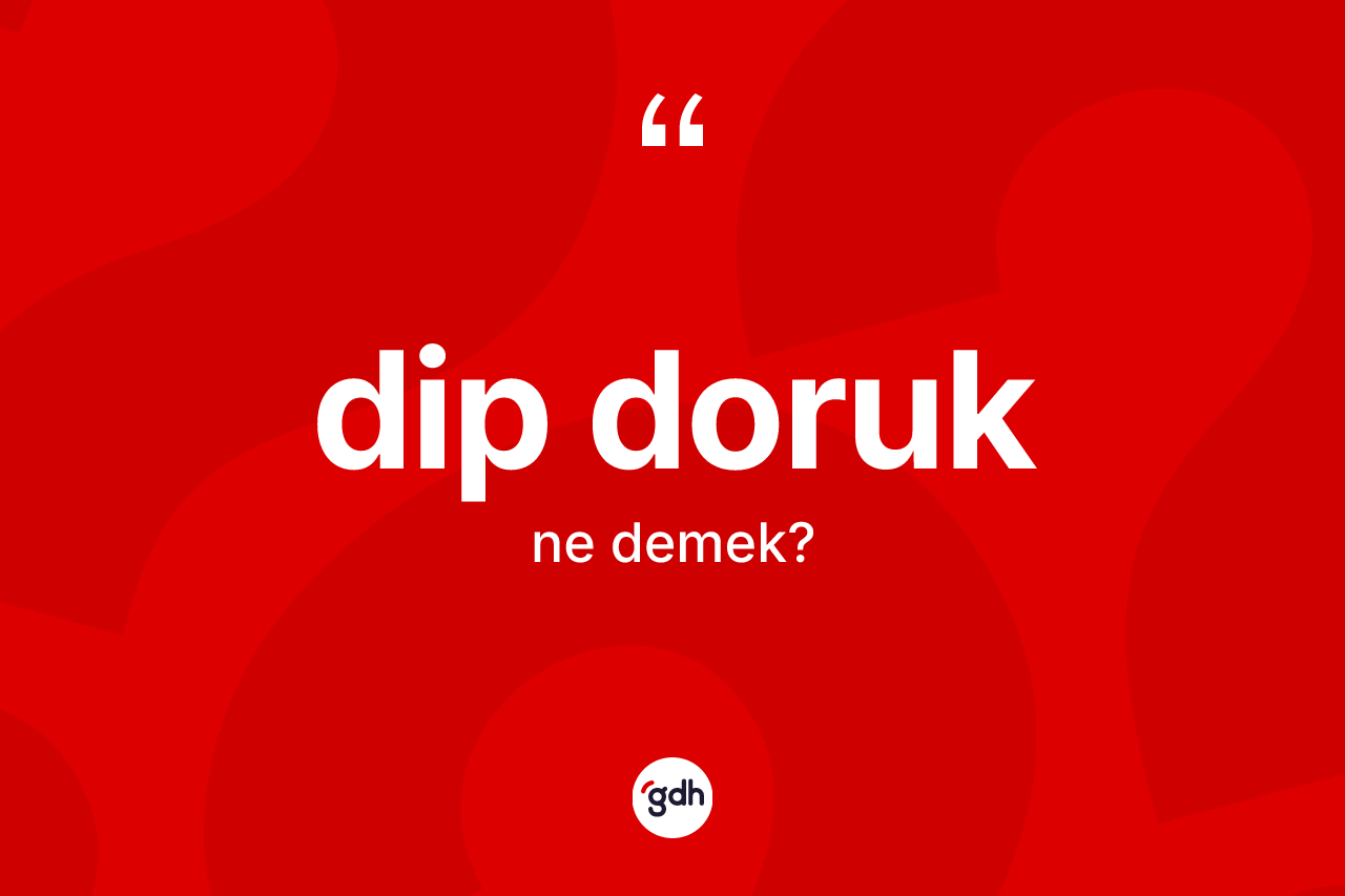 Dip doruk ne anlama gelir? Dip doruk kelimesinin kaç farklı anlamı var?