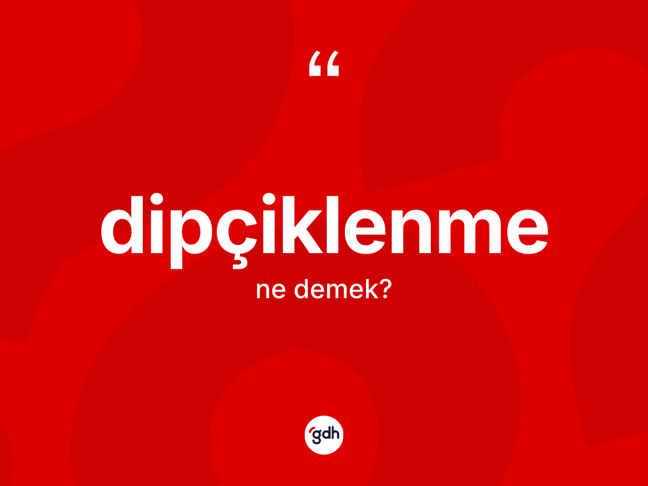 Dipçiklenme ne demek? Dipçiklenmenin TDK'ya göre anlamı nedir?