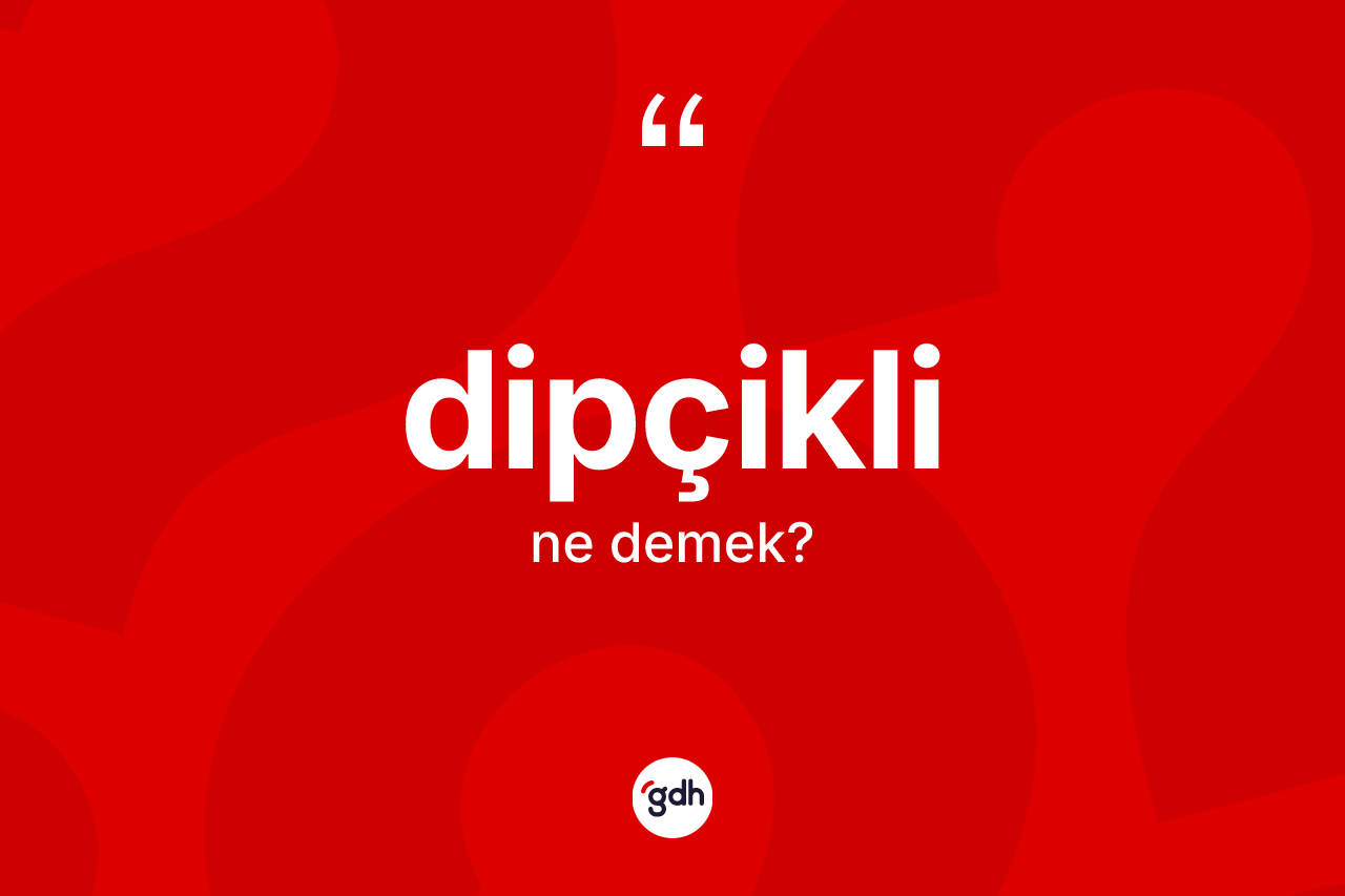 Dipçikli kelimesinin anlamı nedir? Dipçiklinin kısaca tanımı nedir?