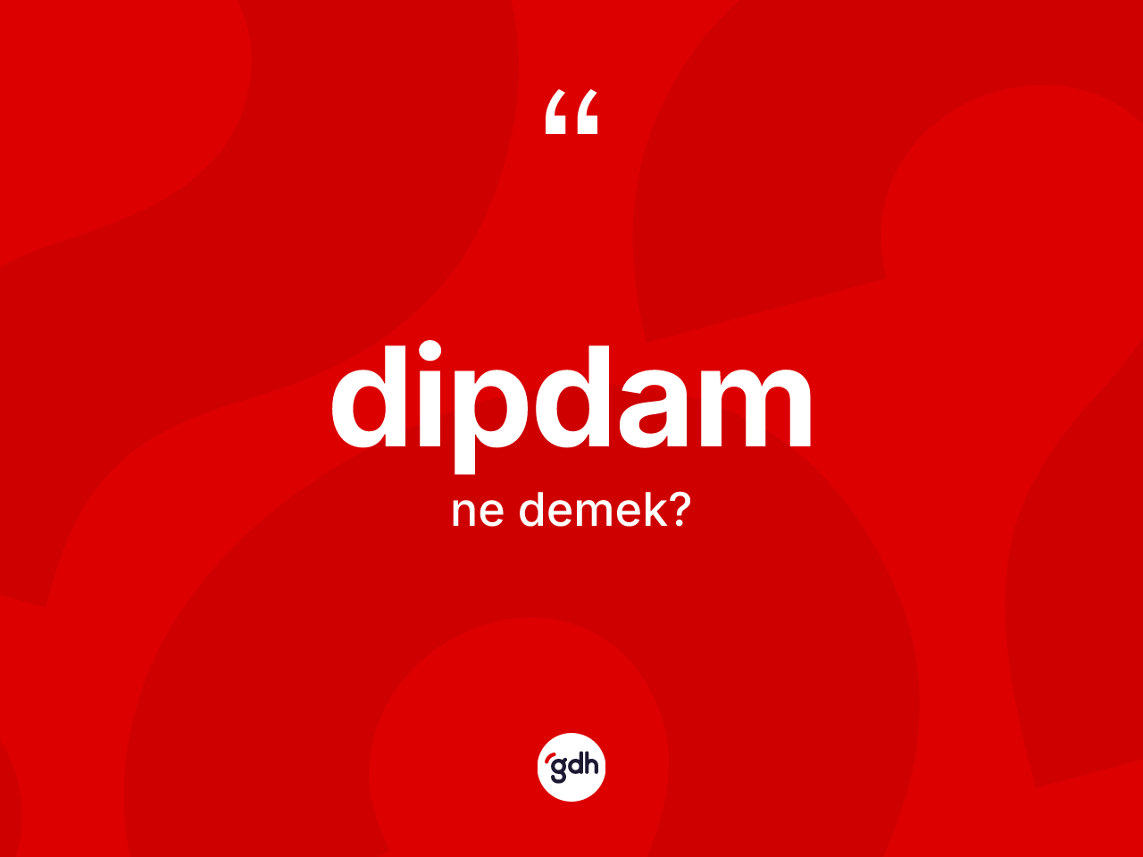 Dipdam kelimesinin anlamı nedir? Dipdamın TDK'ya göre anlamı nedir?