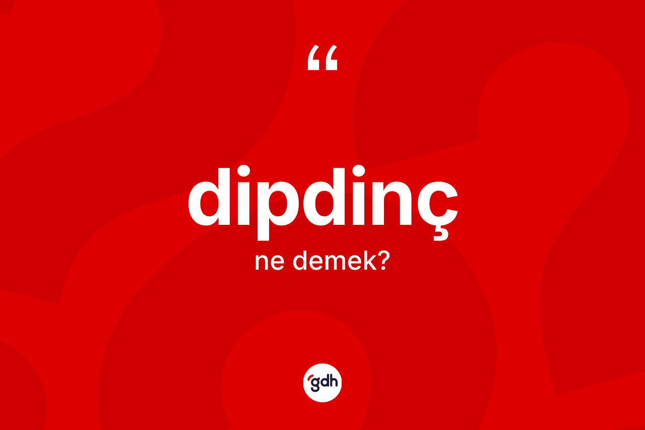 Dipdinç kelimesinin tanımı nedir? Dipdincin TDK'ya göre anlamı nedir?