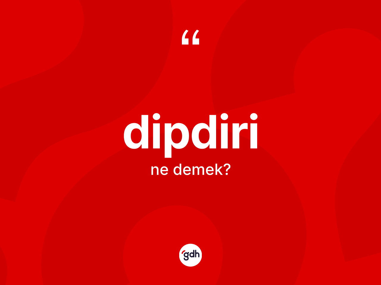 Dipdiri kelimesinin sözlükteki tanımı nedir? Dipdirinin halk arasındaki kullanımı nasıldır?