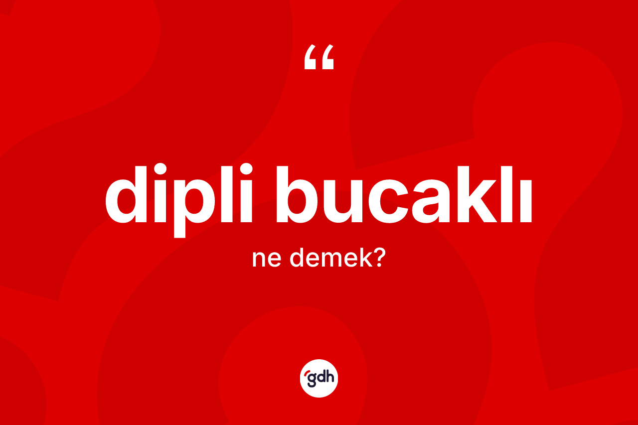 Dipli bucaklı kelimesinin tanımı nedir? Dipli bucaklı kelimesinin özellikleri nelerdir?