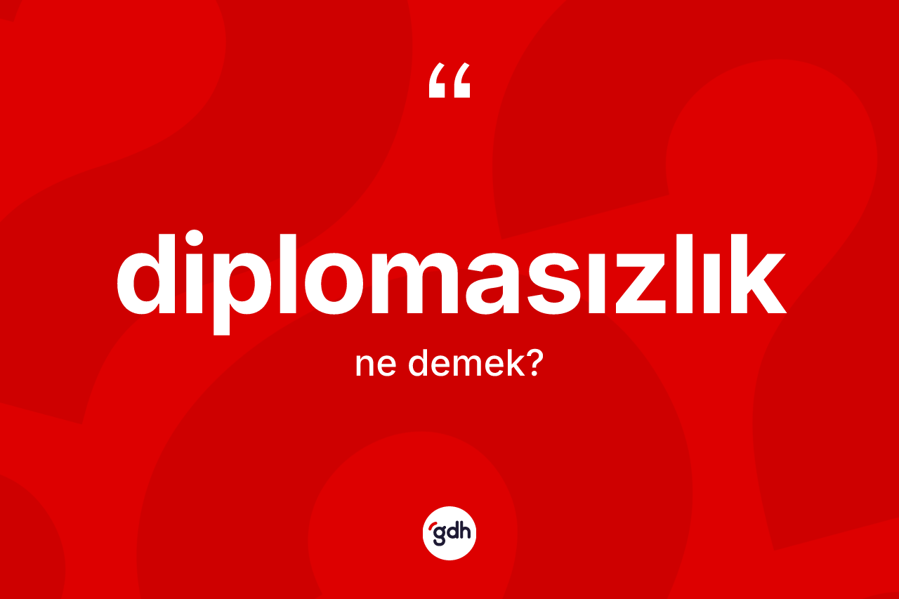 Diplomasızlık ne anlama gelir? Diplomasızlığın TDK'ya göre anlamı nedir?