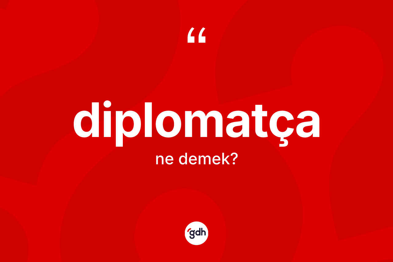 Diplomatça kelimesinin tanımı nedir?