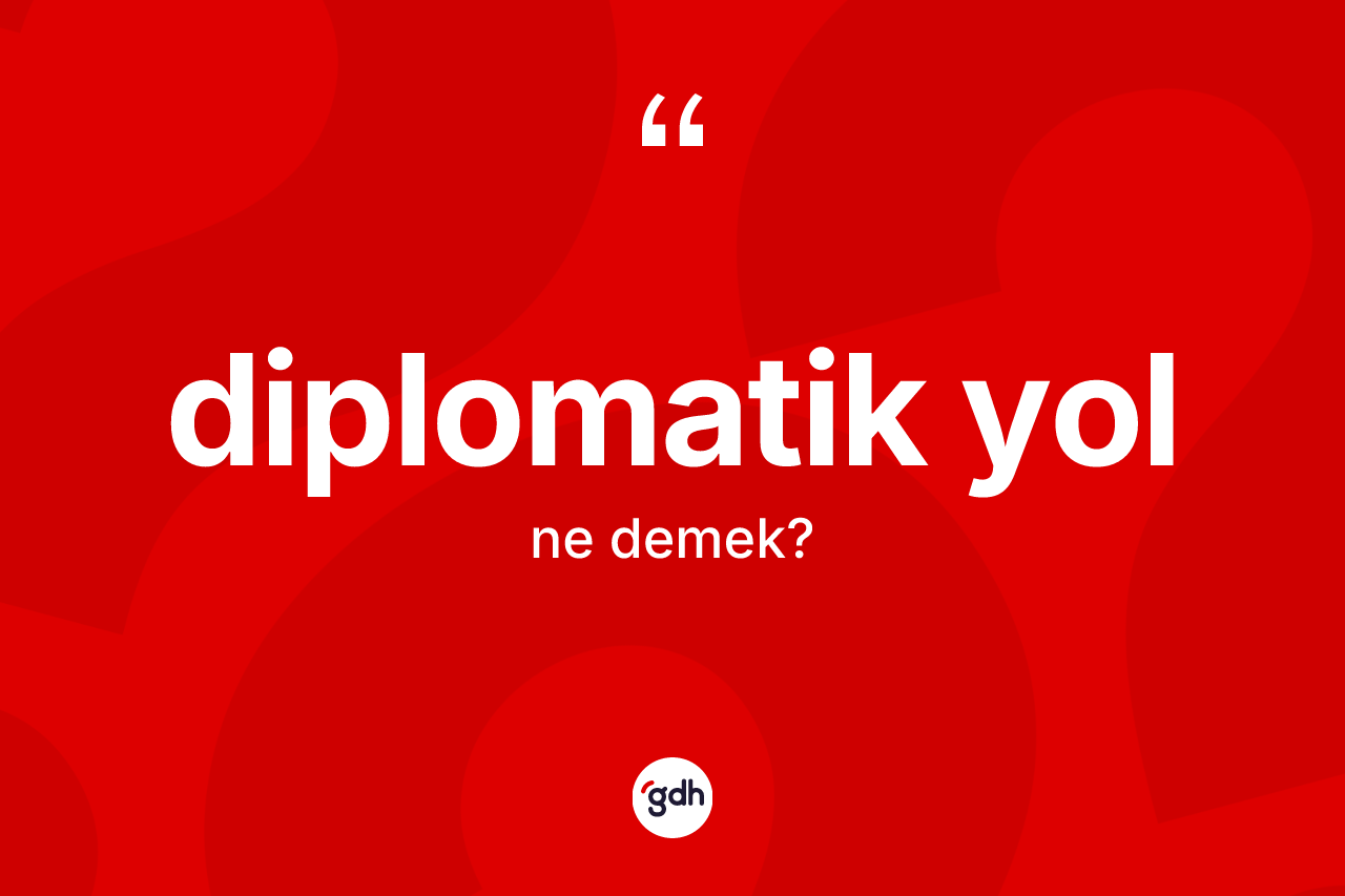 Diplomatik yol ne anlama gelir? Diplomatik yolun TDK'ya göre anlamı nedir?