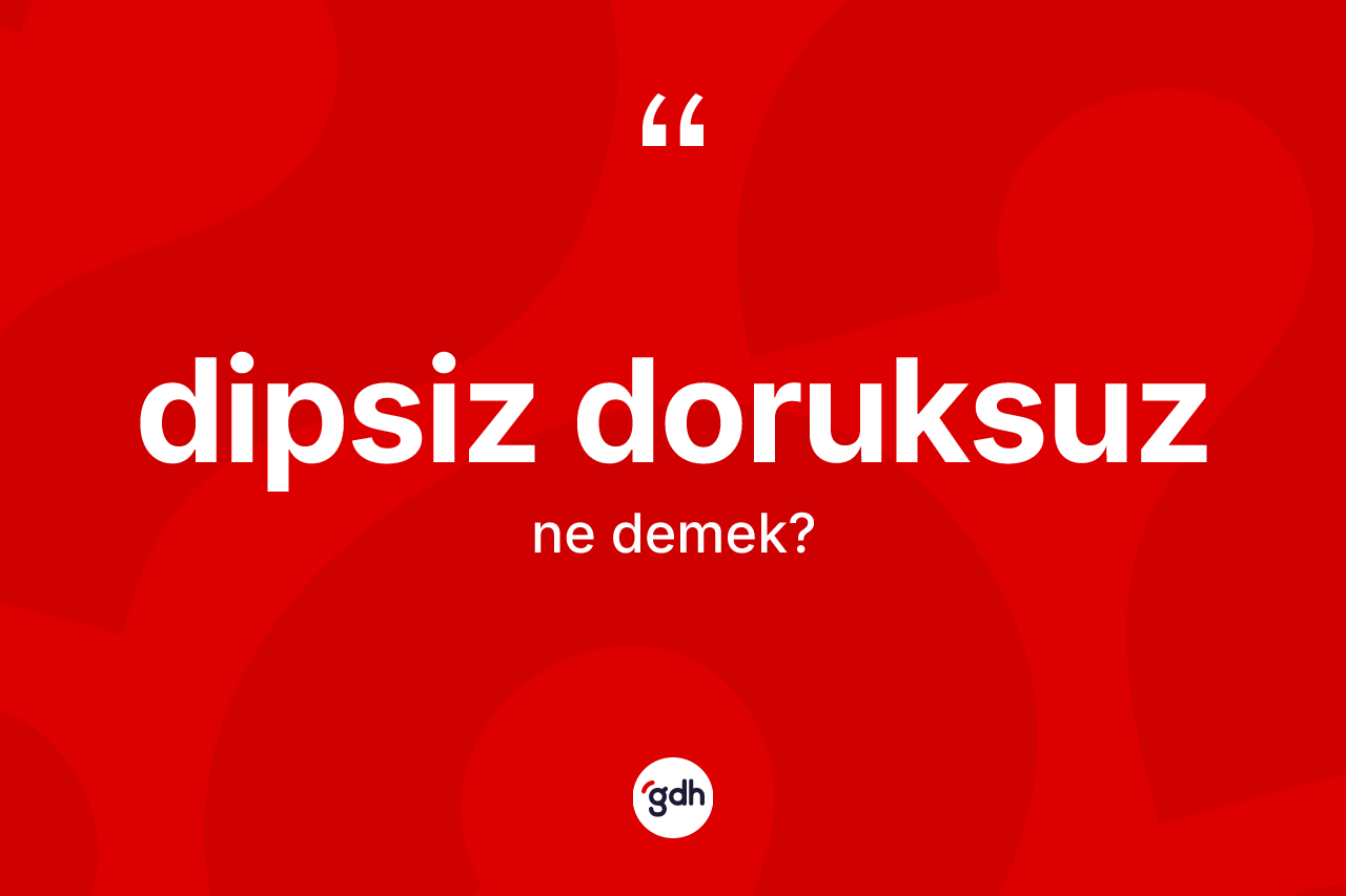 Dipsiz doruksuz kelimesi nedir? Dipsiz doruksuz kelimesinin TDK anlamı nedir?