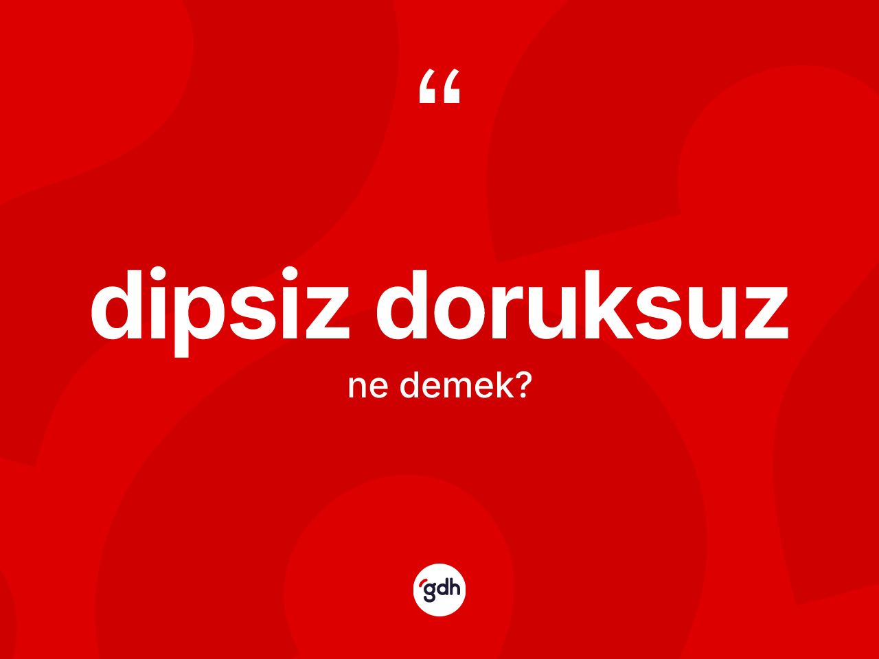 Dipsiz doruksuz kelimesi nedir? Dipsiz doruksuz kelimesinin TDK anlamı nedir?