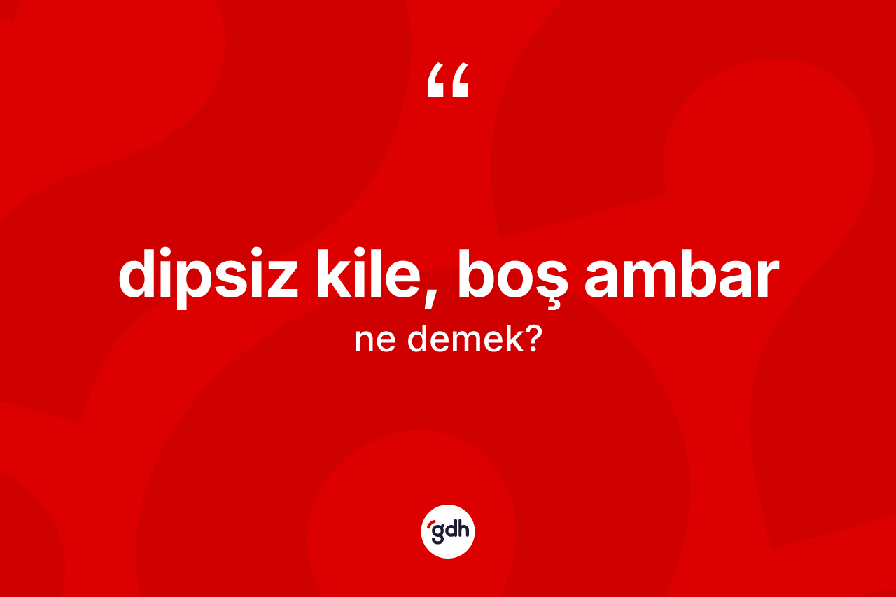 Dipsiz kile, boş ambar ifadesinin kısaca anlamı nedir? Dipsiz kile, boş ambar ifadesinin TDK'ya göre açıklaması nedir?
