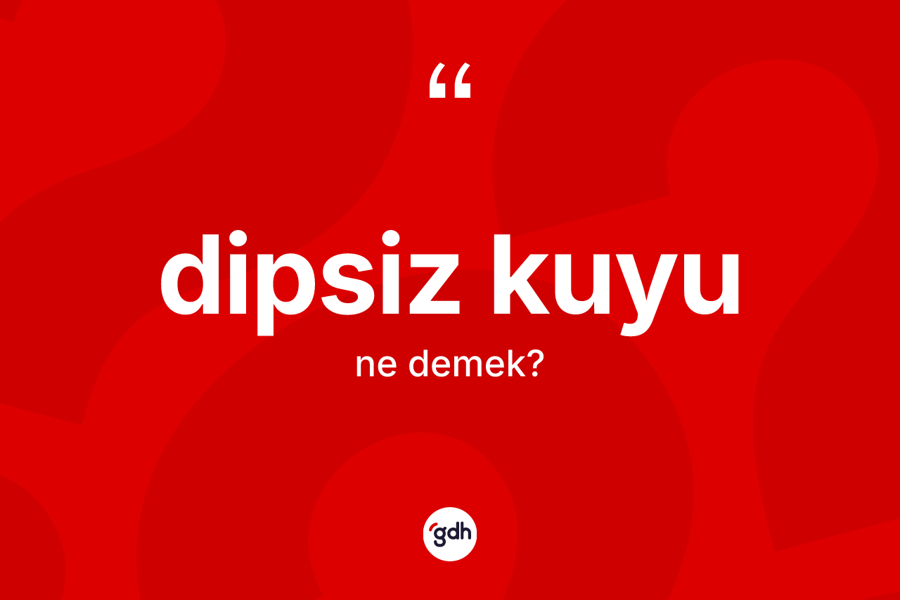Dipsiz kuyu kelimesinin sözlükteki tanımı nedir?