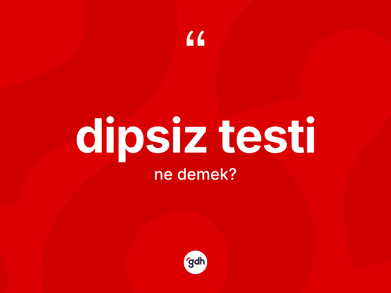 Dipsiz testi kelimesinin anlamı nedir? Dipsiz testi kelimesinin TDK anlamı nedir?