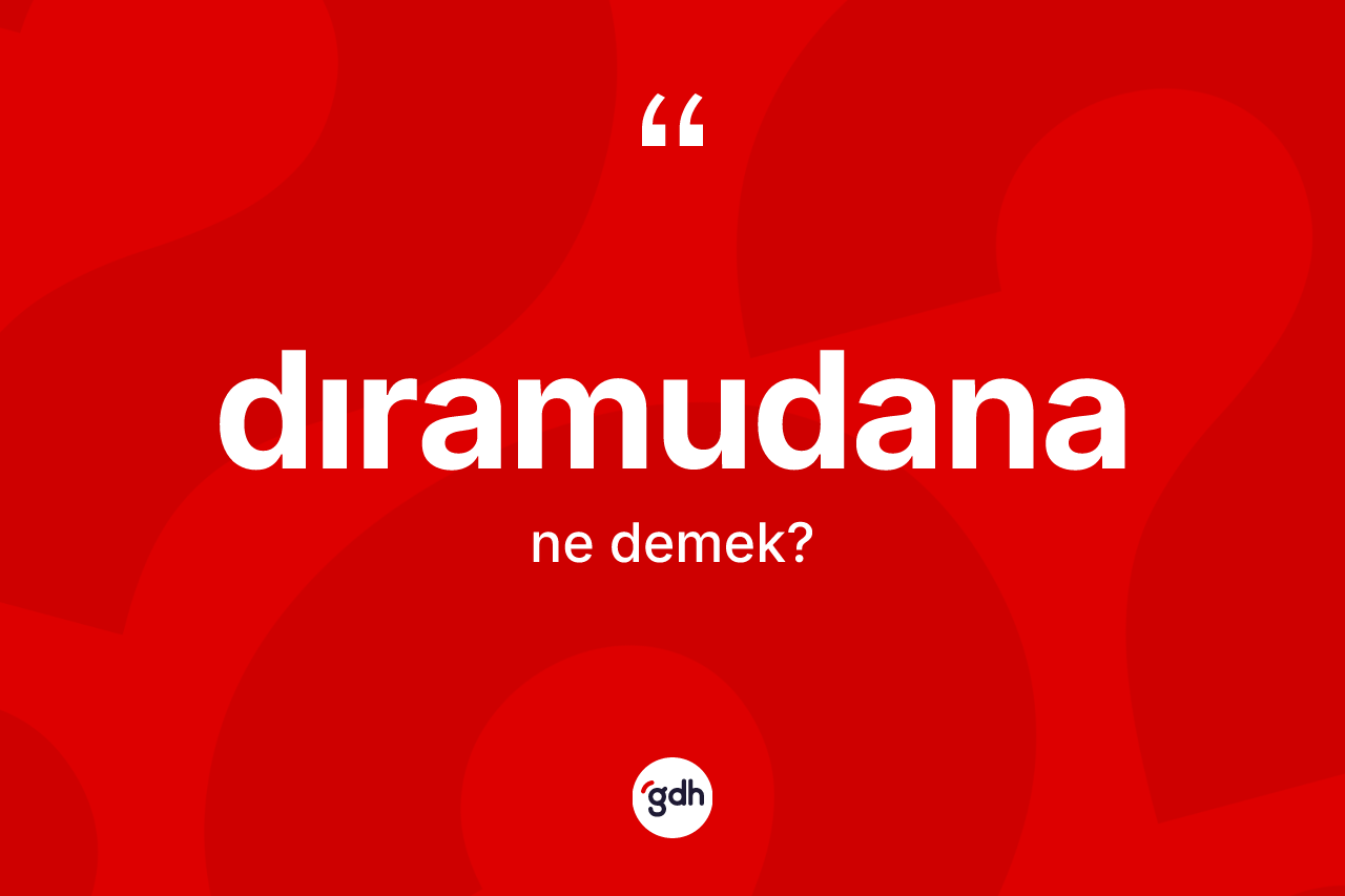 Dıramudana kelimesi ne anlama gelir? Dıramudananın halk arasındaki kullanımı nasıldır?