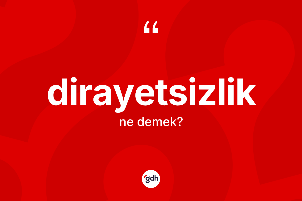 Dirayetsizlik kelimesinin tanımı nedir? Dirayetsizliğin TDK'ya göre anlamı nedir?
