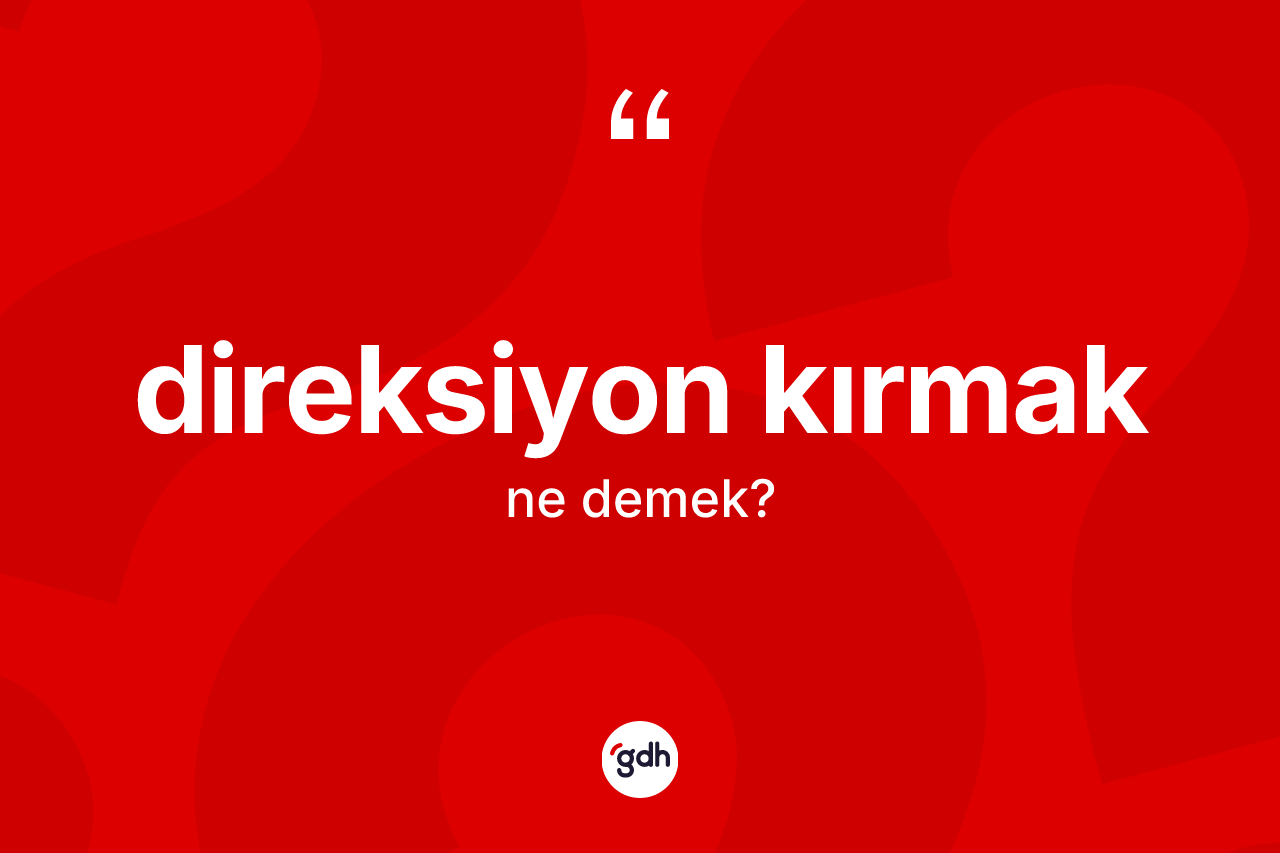 Direksiyon kırmak ifadesinin kısaca tanımı nedir? Direksiyon kırmak ifadesi nerede kullanılır?
