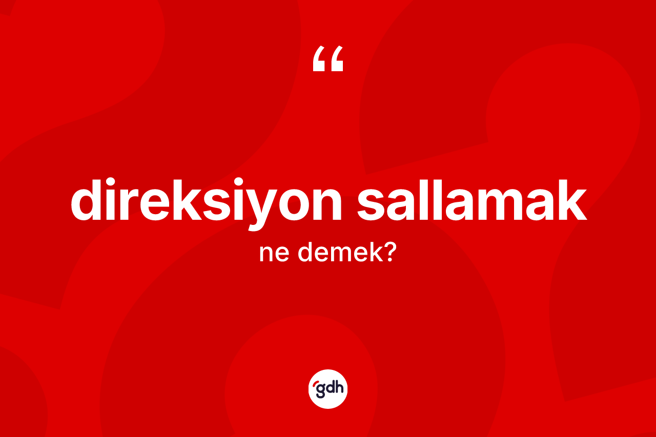 Direksiyon sallamak ifadesi nedir? Direksiyon sallamak ifadesinin TDK'ya göre açıklaması nedir?