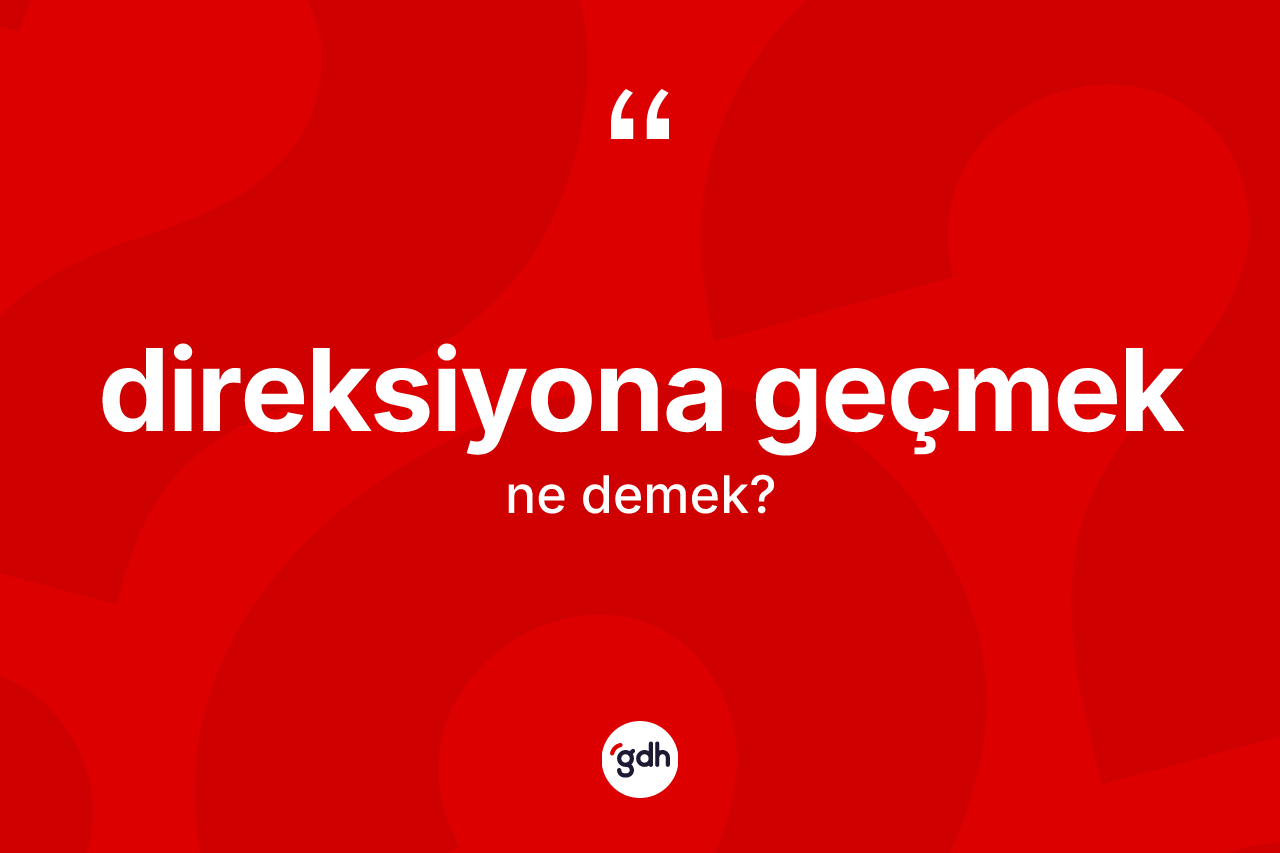Direksiyona geçmek ifadesi nedir? Direksiyona geçmek ifadesinin kaç farklı anlamı var?