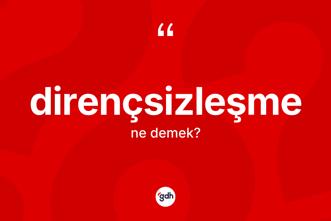 Dirençsizleşme kelimesinin sözlükteki tanımı nedir? Dirençsizleşmenin sözlükteki anlamı nedir?