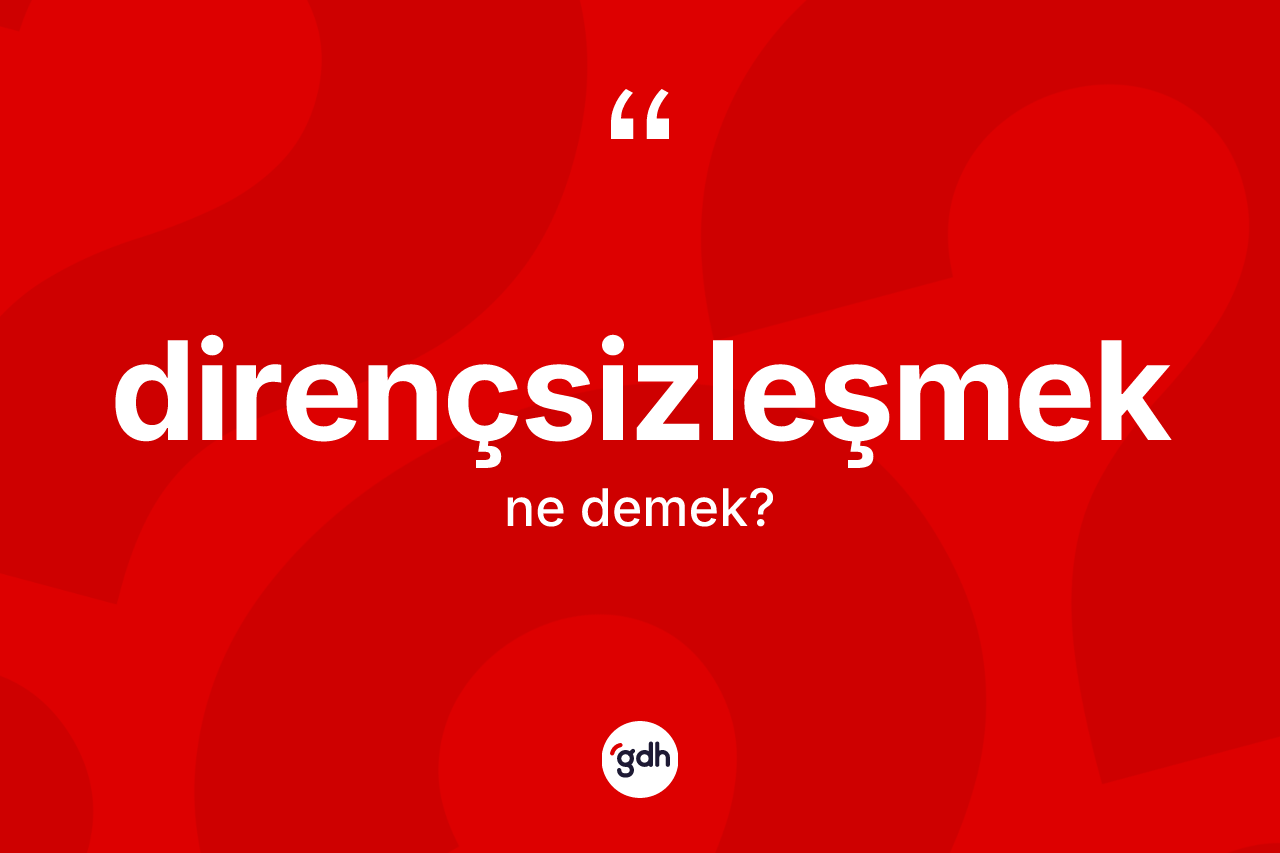 Dirençsizleşmek kelimesinin sözlükteki tanımı nedir?