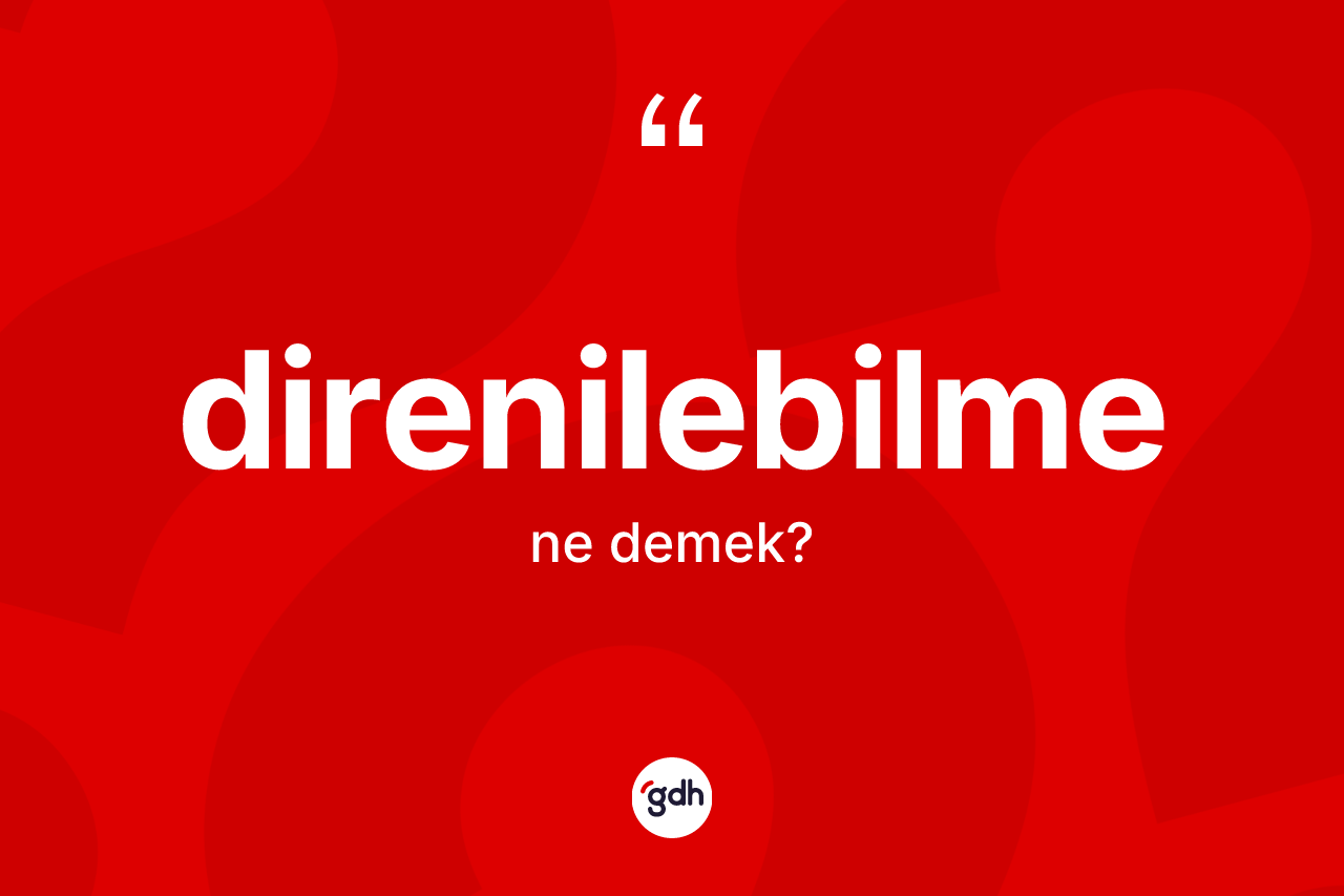 Direnilebilme kelimesinin tanımı nedir? Direnilebilmenin TDK'ya göre anlamı nedir?