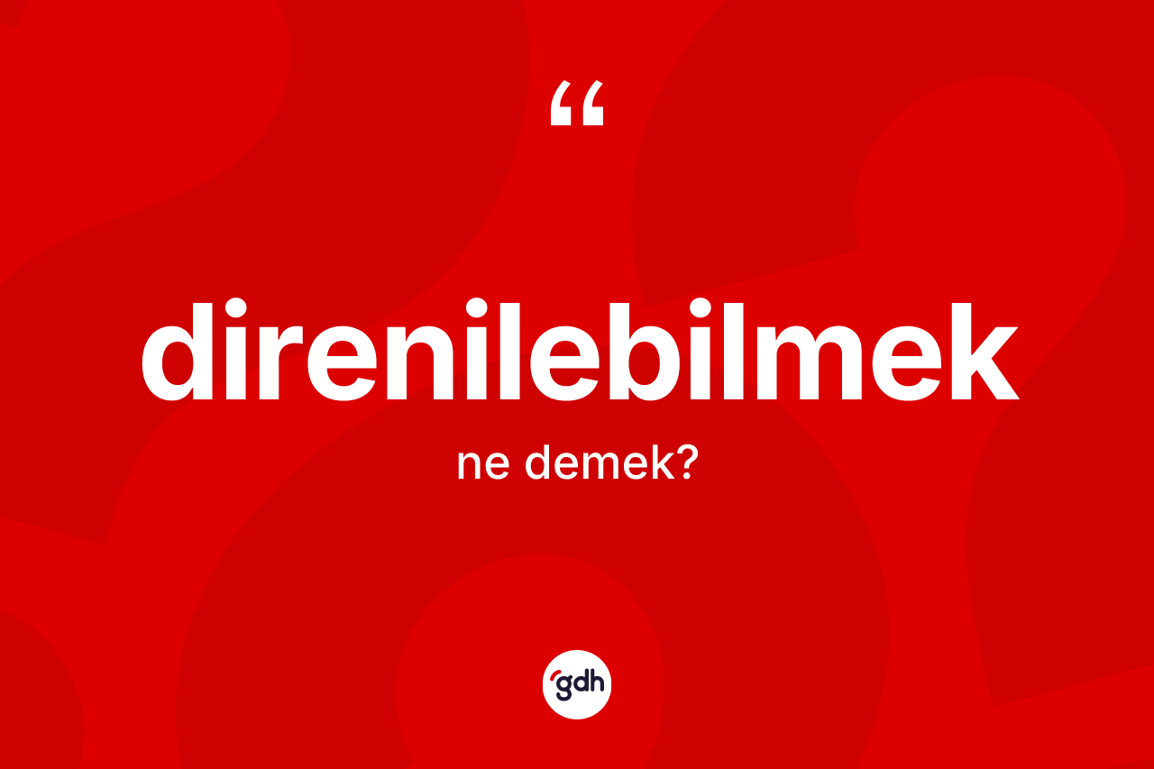 Direnilebilmek kelimesinin tanımı nedir? Direnilebilmeğin TDK'ya göre anlamı nedir?