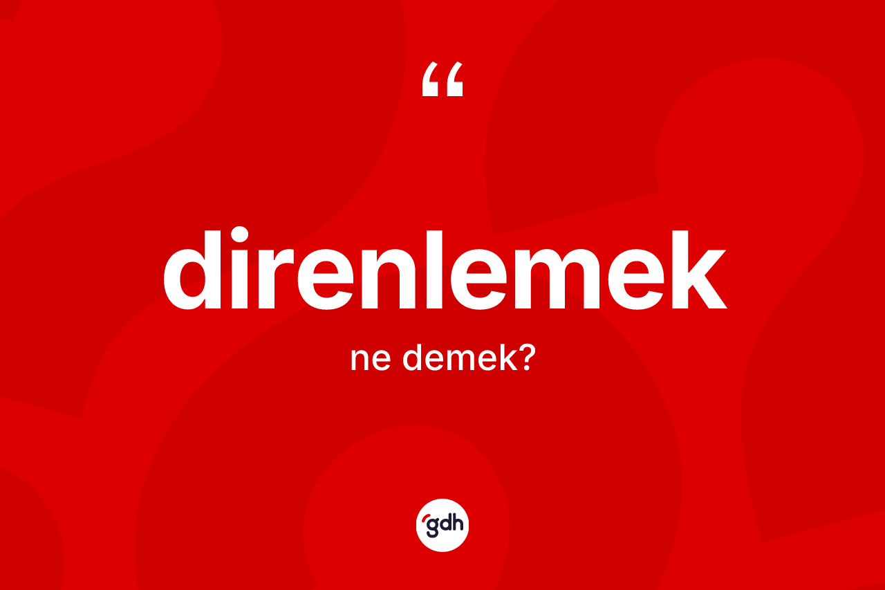 Direnlemek kelimesi nedir? Direnlemeğin TDK'ya göre anlamı nedir?