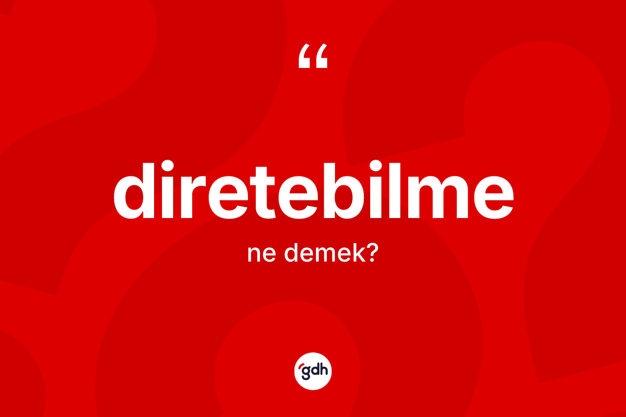 Diretebilme kelimesinin sözlükteki tanımı nedir?